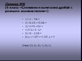 Пример №6 (6 класс «Сложение и вычитание дробей с разными знаменателями»). 1) 14 – 7/8 = 2) 16 2/3 +15 5/6 = 3) 14/15 + 5/4 = 4) 5 ¾ + 5 ¼ = 5) 10 – 3 2/5 = 6) х + 1 3/7 = 11 3/7; х = ? Ответ: 2), 3), 6), 1), 5), 4)
