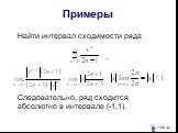 Примеры. Найти интервал сходимости ряда . Следовательно, ряд сходится абсолютно в интервале (-1,1).