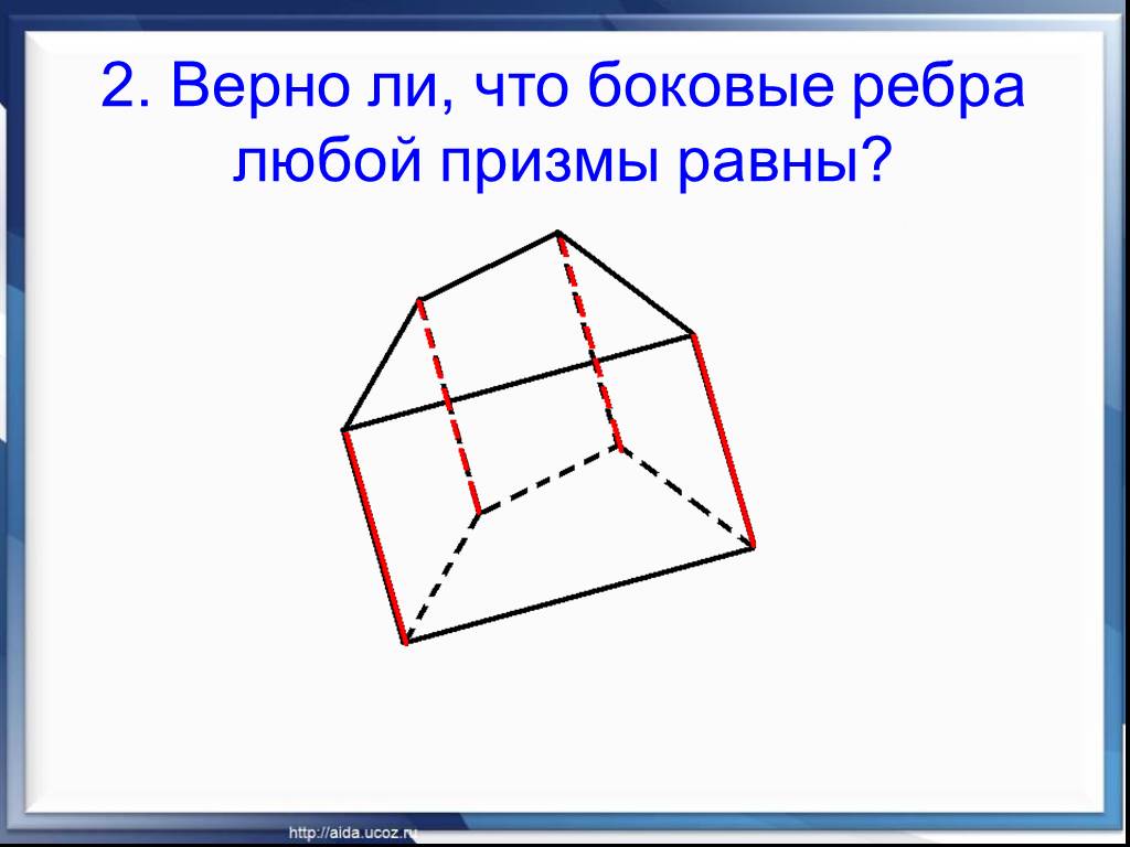 Боковое ребро многогранника. Верно ли что боковые ребра любой Призмы равны. Боковые рёбра Призмы между собой равны. Боковые ребра Призмы равны т.к.