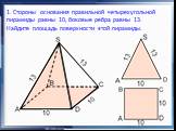 1. Стороны основания правильной четырехугольной пирамиды равны 10, боковые ребра равны 13. Найдите площадь поверхности этой пирамиды.
