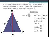 В равнобедренном треугольнике АВС с основанием АС боковая сторона АВ равна15,а высота проведенная основанию равна 9. Найти косинус угла А. C B 15