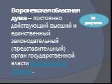 Воронежская областная дума — постоянно действующий высший и единственный законодательный (представительный) орган государственной власти Воронежской области. 56 депутатов
