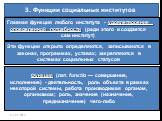 3. Функции социальных институтов. Главная функция любого института - удовлетворение определенной потребности (ради этого и создается сам институт). Эти функции открыто определяются, записываются в законах, программах, уставах; закрепляются в системах социальных статусов. Функция (лат. functio — сове