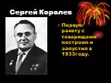 Сергей Королев. Первую ракету с товарищами построил и запустил в 1933году.