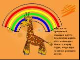 «Где же ты оранжевый отыскала цвет?» Улыбнулась радуга: «Это мой секрет. Мне его жираф отдал, когда вдруг нечаянно рожками достал.