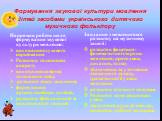 Формування звукової культури мовлення дітей засобами українського дитячого музичного фольклору. Напрямки роботи щодо формування звукової культури мовлення: виховання слухового сприймання Розвиток голосового апарату виховання навичок голосового співу розвиток темпу мовлення, формування артикуляційних