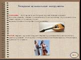 МАНДОЛИНА - Популярный во многих странах струнный щипковый инструмент. От носится к семейству лютневых и в нынешнем виде сложился к XVII веку. Корпусы мандолины бывают овальные, полуовальные, плоские. Форма корпуса мандолины придает определенный тембр. КУРАЙ - татарский народный инструмент. Открытая