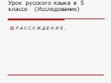 Урок русского языка в 5 классе (Исследование). Р А С С У Ж Д Е Н И Е .