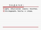 З А Д А Ч И : Дать объяснение новому понятию. Исследовать тексты и слова.