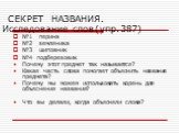 СЕКРЕТ НАЗВАНИЯ. Исследование слов (упр. 387). №1 перина №2 земляника №3 шиповник №4 подберезовик Почему этот предмет так называется? Какая часть слова помогает объяснить название предмета? Почему мы можем использовать корень для объяснения названия? Что вы делали, когда объясняли слова?