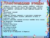 Пластические этюды. Изобразить ласковую кошечку, игривого жеребенка; довольную, полакомившуюся капустой козочку; бодливую корову, грозного быка; поросенка, валяющегося в грязи; верблюда, идущего по пустыне. Обыгрывание ситуаций Кошка и мышка. Изобразить мышонка, попавшего в лапы кошки, и довольную к