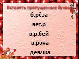 Вставить пропущенные буквы: б.рёза вет.р в.р.бей в.рона дев.чка