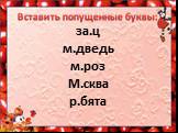 Вставить попущенные буквы: за.ц м.дведь м.роз М.сква р.бята