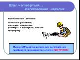 Выпиливание деталей согласно разметке, учитывая заданные размеры и припуски, или по трафарету. Помните! Разметка детали или изготовление трафарета производится с учетом припусков! Шаг четвёртый… Изготовление изделия