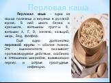 Перловая каша - одна из самых полезных и вкусных в русской кухне. В ней много белка и крахмала, витамины группы В, витамин А, Е, D, железо, кальций, медь, йод, фосфор. Ещё одно достоинство перловой крупы — обилие лизина. Эта аминокислота оказывает противовирусное действие, особенно в отношении микро