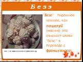 Б е з э. "Безе" - пирожное нежное, как поцелуй (именно это означает слово "безе" в переводе с французского). http://s55.radikal.ru/i148/0903/cf/2d5b85595863.jpg