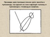 Проведи две прямые линии для хвоста и туловища, на одной из них нарисуй голову и туловище с помощью овалов.