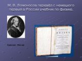 М. В. Ломоносов перевёл с немецкого первый в России учебник по физике. Христиан Вольф