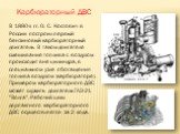 В 1880-х гг. О. С. Костович в России построил первый бензиновый карбюраторный двигатель. В таком двигателе смешивание топлива с воздухом происходит вне цилиндра, в специальном узле обогащения топлива воздухом (карбюраторе). Примером карбюраторного ДВС может служить двигатель ГАЗ-21 "Волга"