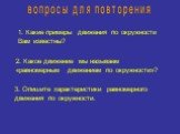 вопросы для повторения. 1. Какие примеры движения по окружности Вам известны? 2. Какое движение мы называем «равномерным движением по окружности»? 3. Опишите характеристики равномерного движения по окружности.