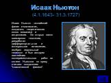 Исаак Ньютон (4.1.1643- 31.3.1727). Исаак Ньютон - английский физик и математик, создатель теоретических основ механики и астрономии. Он открыл закон всемирного тяготения, разработал дифференциальное и интегральное исчисления, изобрел зеркальный телескоп и был автором важнейших экспериментальных раб