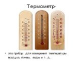 Термометр-. это прибор для измерения температуры воздуха, почвы, воды и т. д.