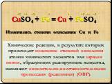 CuSO4 + Fe = Cu + FeSO4 +2 +6 −2 0. Изменились степени окисления Cu и Fe. Химические реакции, в результате которых происходит изменение степеней окисления атомов химических элементов или зарядов ионов, образующих реагирующие вещества, называют окислительно-восстановительными процессами (реакциями) (