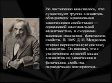 Но постепенно выяснилось, что существуют группы элементов, обладающих одинаковыми химическими свойствами — одинаковой максимальной валентностью, и сходными законами изменения физических свойств. В 1869 Д. И. Менделеев открыл периодическую систему элементов. Он показал, что с увеличением атомной масс