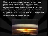 При смещении электронов из положения равновесия возникает «упругая» сила, стремящаяся восстановить равновесие; эта сила пропорциональна смещению электрона из равновесного положения и, следовательно, дипольному моменту атома.