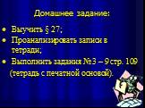 Домашнее задание: Выучить § 27; Проанализировать записи в тетради; Выполнить задания № 3 – 9 стр. 109 (тетрадь с печатной основой).