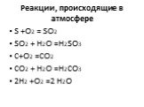 Реакции, происходящие в атмосфере. S +O2 = SO2 SO2 + H2O =H2SO3 C+O2 =CO2 CO2 + H2O =H2CO3 2H2 +O2 =2 H2O