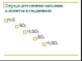 Определите степени окисления элементов в соединениях: Н2S SO2 Н2SO3 SO3 Н2SO4
