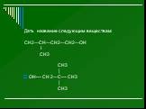 Дать название следующим веществам: CH2—CH—CH2—CH2—OH I CH3 CH3  OH--- CH 2—C--- CH3  CH3