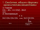 1. Свойства, общие с другими органическими веществами. 1) Горение CH4 + 2O2 CO2 + 2H2O метан 2) Изомеризация t k H3C–CH2-CH2-CH3 H3C-CH-CH3 CH3 бутан метилпропан, изобутан
