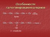 Особенности галогенирование алканов. CH3 – CH2 – CH2 – CH3 + Cl2 CH3 – CH2 – CH – CH3 + HCl ( 1 стадия ). бутан Сl 2 - хлорбутан