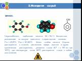 2.Исходное сырьё ФЕНОЛ: Гидроксибензол, карболовая кислота: Mr = 94,11; бесцветные, розовеющие на воздухе кристаллы с характерным запахом; t0пл.= 40,80C, t0кип.= 181,840C. Фенол - слабая кислота. Хорошо растворяется в этаноле, диэтиловом эфире, ацетоне и других органических растворителях, умеренно в