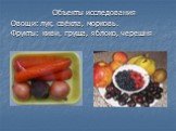 Объекты исследования Овощи: лук, свёкла, морковь. Фрукты: киви, груша, яблоко, черешня