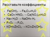 Расставьте коэффициенты. Fe(OH)3 → Fe2O3+H2O CaO+ HNO3 → Ca(NO3)2+H2O Na+ H2O → NaOH+ H2 P+O5 → P2O5 KOH+ZnCl2 → KCl+Zn(OH)2