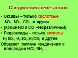 Соединения неметаллов. Оксиды – только кислотные SO3, SO2, CO2 и другие. (кроме NO и CO –безразличные) Гидроксиды – только кислоты H2SO4, H2SO3,H2CO3 и другие Образуют летучие соединения с водородом HCl, NH3…