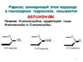 Радикал, замещающий атом водорода в гликозидном гидроксиле, называется агликоном. Помимо О-гликозидов, существуют также N-гликозиды и С-гликозиды: