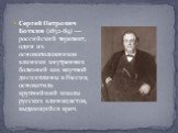 Сергей Петрович Боткин (1832-89) — российский терапевт, один из основоположников клиники внутренних болезней как научной дисциплины в России, основатель крупнейшей школы русских клиницистов, выдающийся врач.