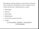 Российские ценные бумаги существуют согласно действующему законодательству в количестве 6 самостоятельных экономических видов: Облигация Вексель Закладная Коносамент Складское свидетельство Акция ЭТИ ЦЕННЫЕ БУМАГИ НАЗЫВАЮТ ОСНОВНЫМИ