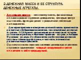 2.Денежная масса и ее структура. Денежные агрегаты. Денежная масса — это совокупность финансовых активов разного уровня доходности, которые могут выполнять функции денег с различной степенью ликвидности. Для характеристики и измерения денежной массы применяются различные обобщающие показатели, так н