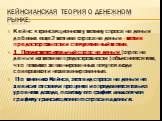 Кейнсианская теория о денежном рынке: Кейнс к трансакционному мотиву спроса на деньги добавил еще 2 мотива спроса на деньги - мотив предосторожности и спекулятивный мотив. 1.Предусмотрительный спрос на деньги (спрос на деньги из мотива предострожности ) объясняется тем, что помимо запланированных по