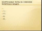 Контрольные тесты на усвоение материала лекции. . 1. : А) ; Б) В) .