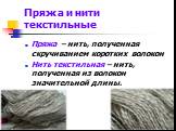 Пряжа и нити текстильные. Пряжа – нить, полученная скручиванием коротких волокон Нить текстильная – нить, полученная из волокон значительной длины.