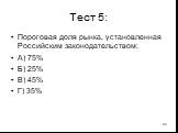 Тест 5: Пороговая доля рынка, установленная Российским законодательством: А) 75% Б) 25% В) 45% Г) 35%
