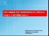 Настоящее постановление вступило в силу с 1 октября 2012 г. Председатель Правительства Российской Федерации Д. Медведев