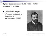 Туган-Барановский М. И. (1865 – 1919) – экономист, историк. Основной труд: «Русская фабрика в прошлом и настоящем» (1898)