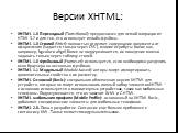 Версии XHTML: XHTML 1.0 Переходный (Transitional): предназначен для легкой миграции из HTML 3.2 и для тех, кто использует инлайн-фрэймы. XHTML 1.0 Строгий (Strict): полностью отделяет содержание документа от оформления (задается только через CSS ), многие атрибуты (такие как, например, bgcolor и ali